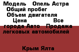  › Модель ­ Опель Астра › Общий пробег ­ 80 000 › Объем двигателя ­ 2 › Цена ­ 400 000 - Все города Авто » Продажа легковых автомобилей   . Крым,Ялта